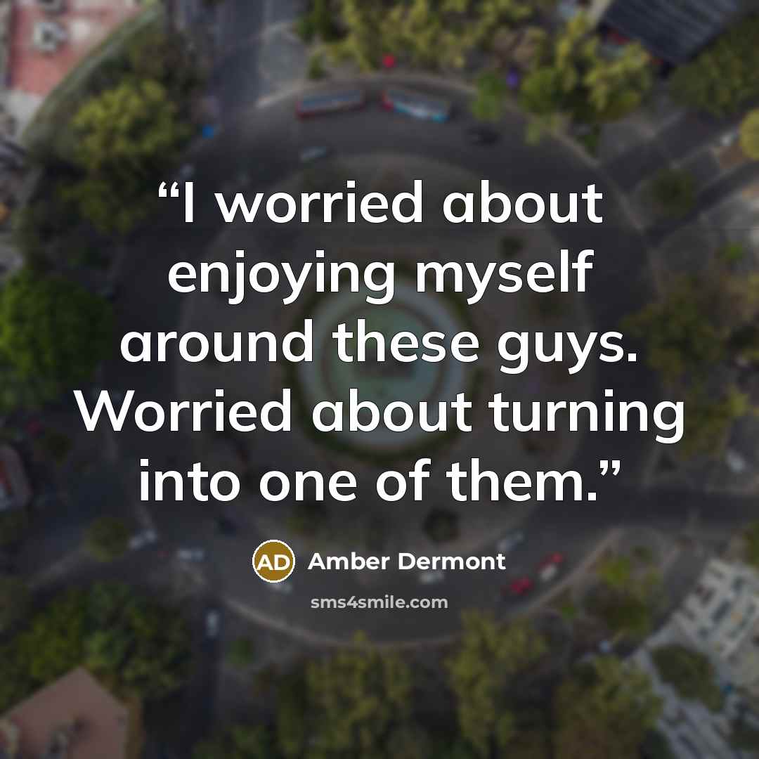 “I worried about enjoying myself around these guys. Worried about turning into one of them.” quote by Amber Dermont