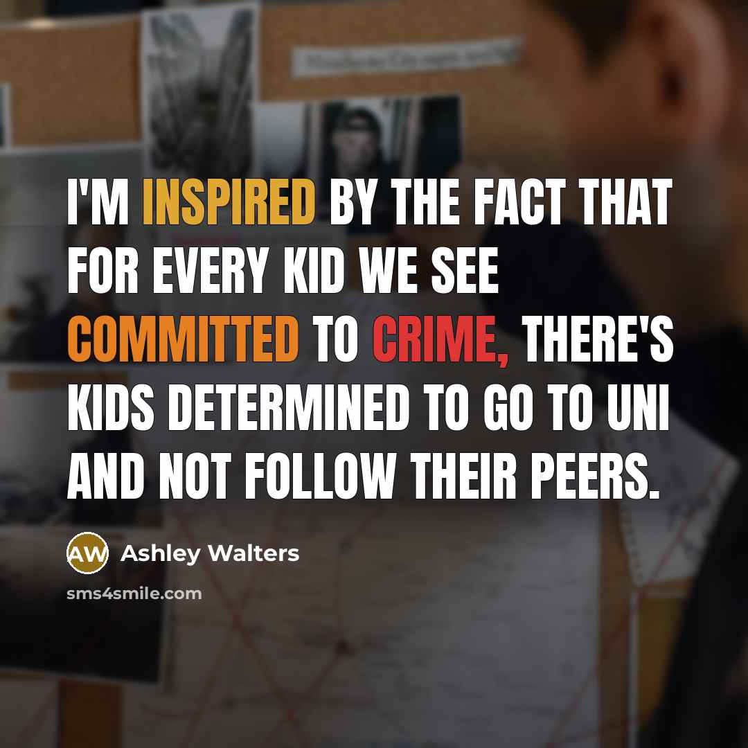 “I'm inspired by the fact that for every kid we see committed to crime, there's kids determined to go to uni and not follow their peers.” quote by Ashley Walters