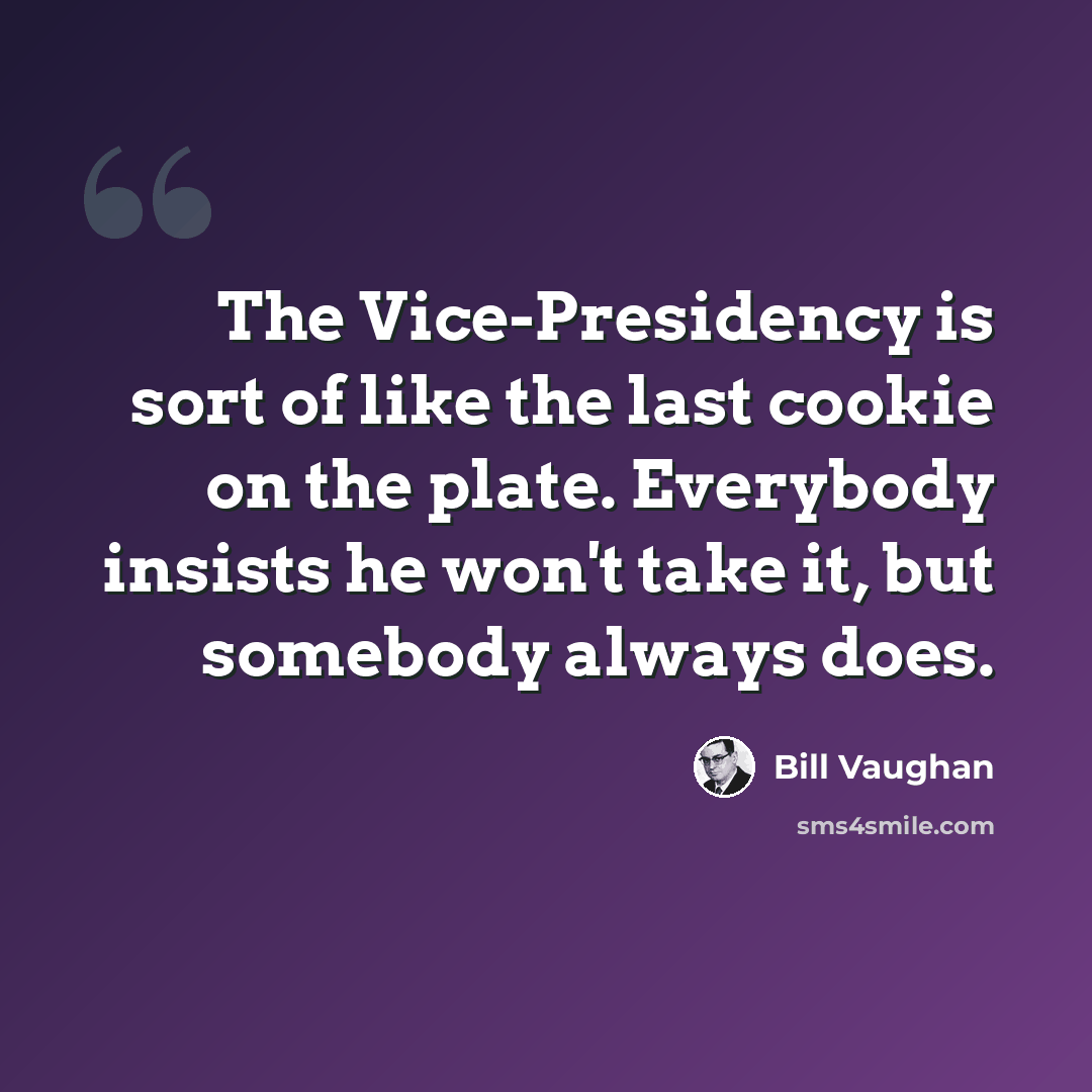 “The Vice-Presidency is sort of like the last cookie on the plate. Everybody insists he won't take it, but somebody always does.” quote by Bill Vaughan