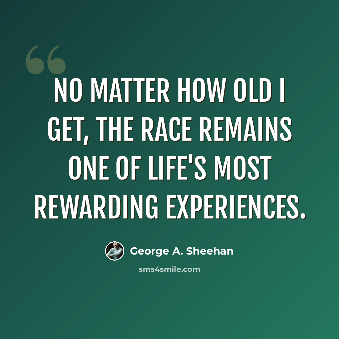 “No matter how old I get, the race remains one of life's most rewarding experiences.” quote by George A. Sheehan