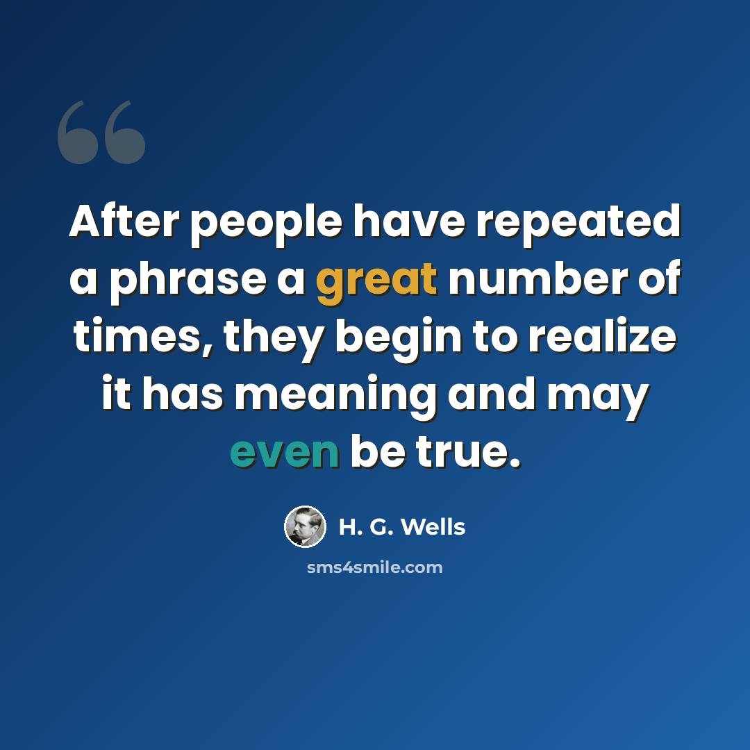 “After people have repeated a phrase a great number of times, they begin to realize it has meaning and may even be true.” quote by H. G. Wells