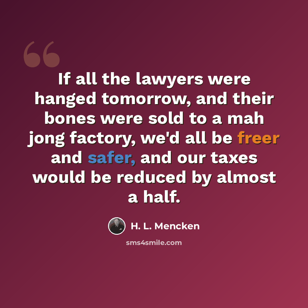 “If all the lawyers were hanged tomorrow, and their bones were sold to a mah jong factory, we'd all be freer and safer, and our taxes would be reduced by almost a half.” quote by H. L. Mencken