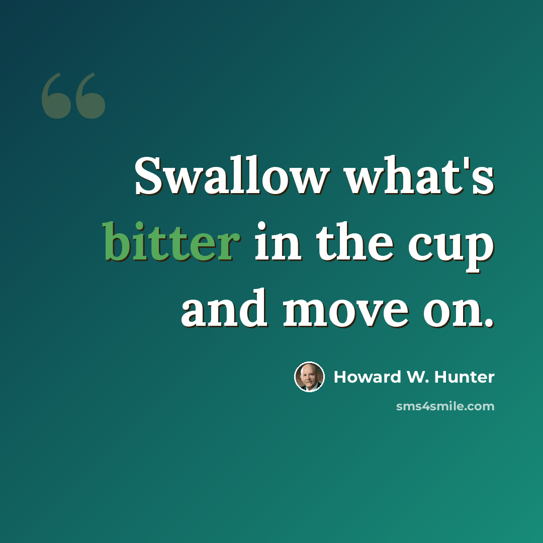 “Swallow what's bitter in the cup and move on.” quote by Howard W. Hunter