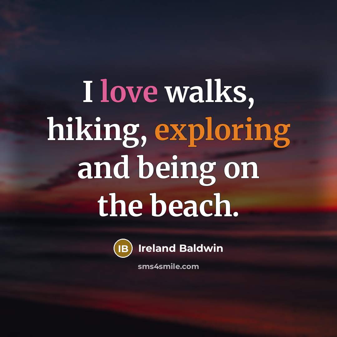 “I love walks, hiking, exploring and being on the beach.” quote by Ireland Baldwin