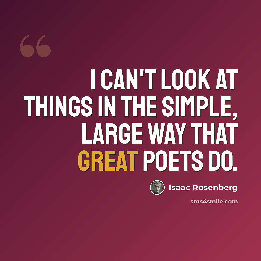 “I can't look at things in the simple, large way that great poets do.” quote by Isaac Rosenberg