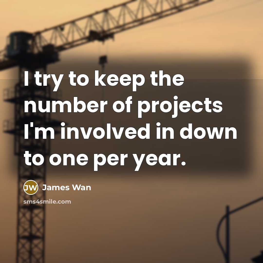 “I try to keep the number of projects I'm involved in down to one per year.” quote by James Wan