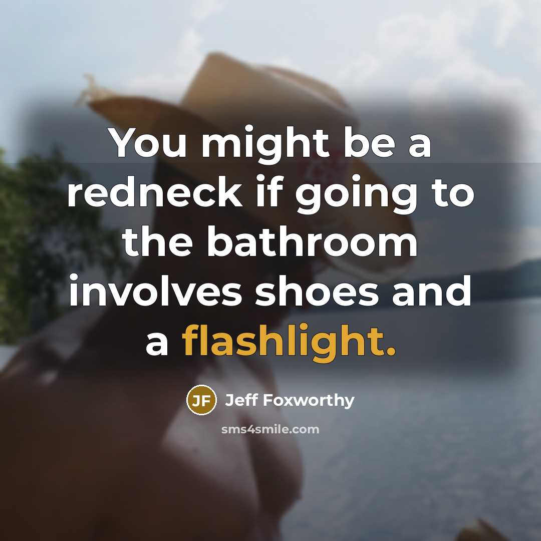 “You might be a redneck if going to the bathroom involves shoes and a flashlight.” quote by Jeff Foxworthy