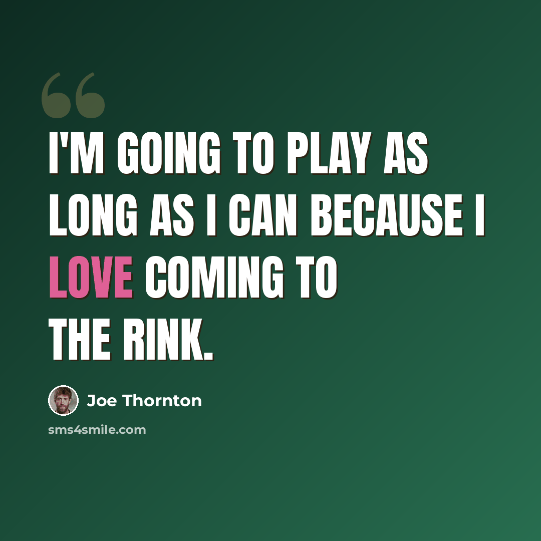 “I'm going to play as long as I can because I love coming to the rink.” quote by Joe Thornton
