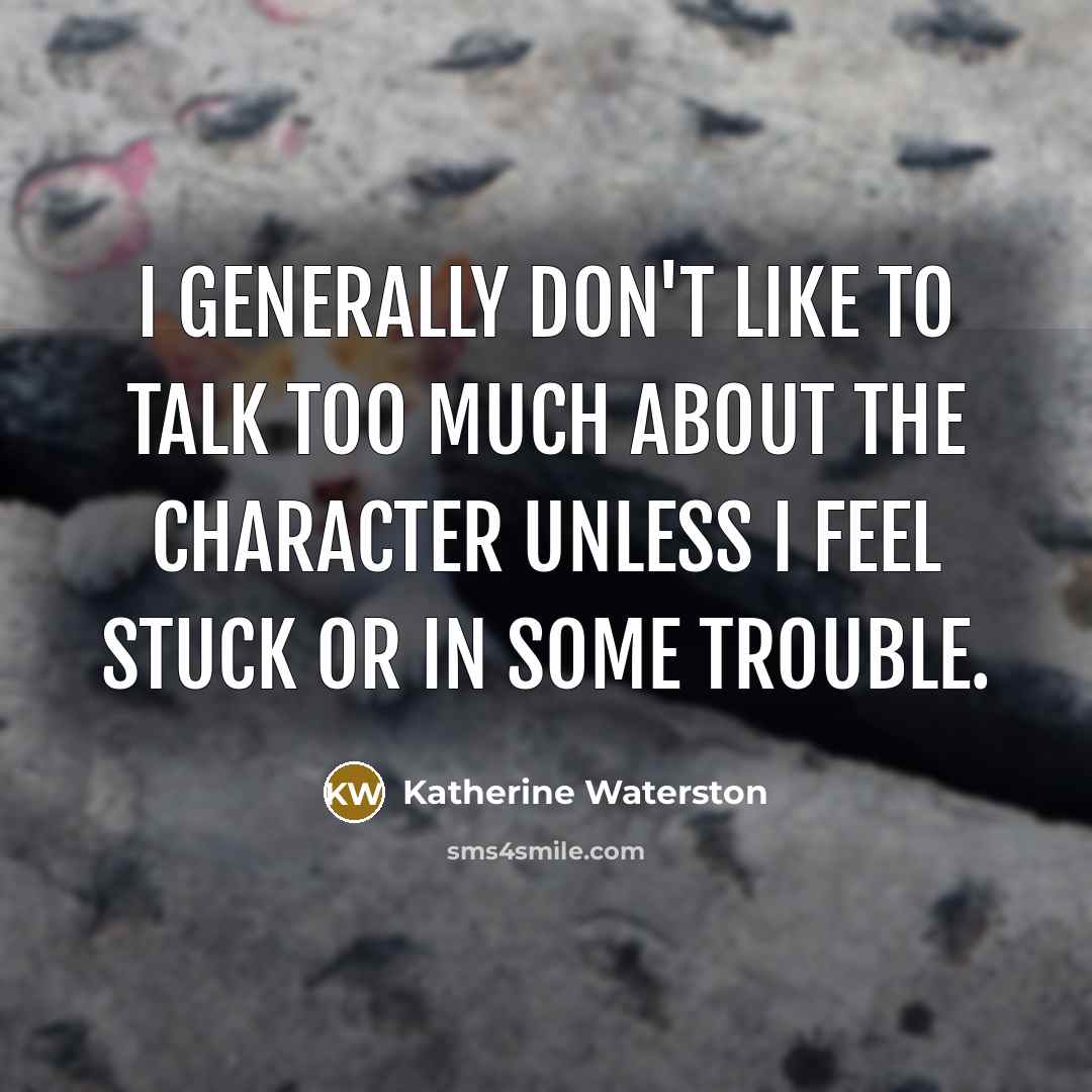 “I generally don't like to talk too much about the character unless I feel stuck or in some trouble.” quote by Katherine Waterston