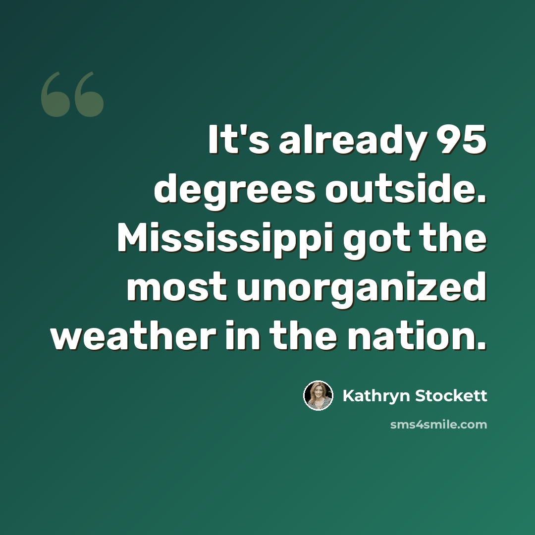 “It's already 95 degrees outside. Mississippi got the most unorganized weather in the nation.” quote by Kathryn Stockett