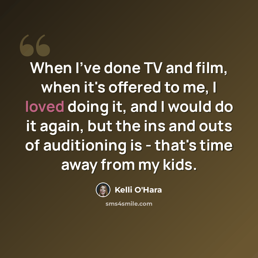“When I've done TV and film, when it's offered to me, I loved doing it, and I would do it again, but the ins and outs of auditioning is - that's time away from my kids.” quote by Kelli O'Hara
