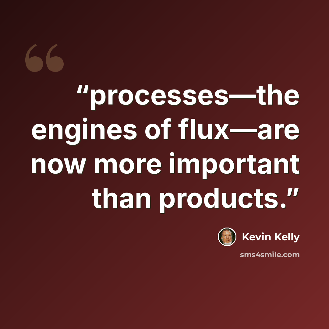 “processes—the engines of flux—are now more important than products.” quote by Kevin Kelly
