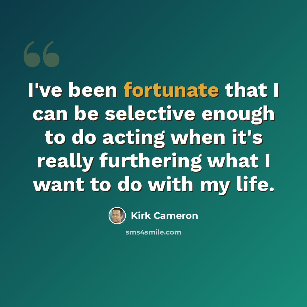 “I've been fortunate that I can be selective enough to do acting when it's really furthering what I want to do with my life.” quote by Kirk Cameron