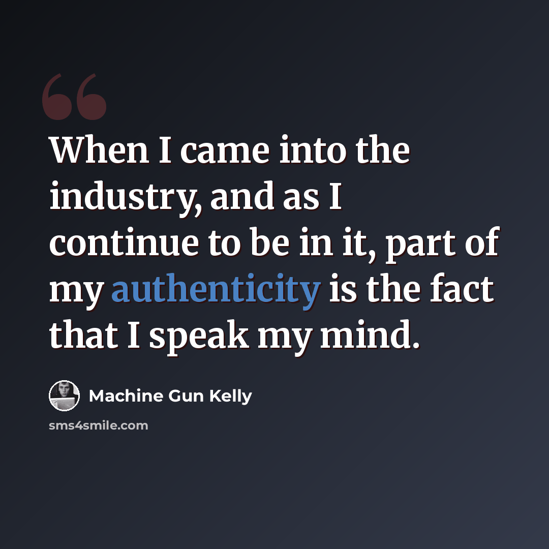 “When I came into the industry, and as I continue to be in it, part of my authenticity is the fact that I speak my mind.” quote by Machine Gun Kelly