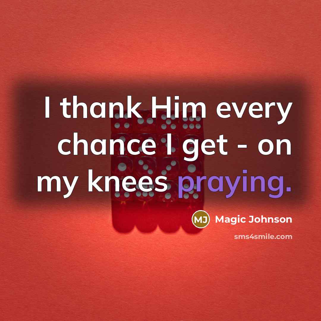 “I thank Him every chance I get - on my knees praying.” quote by Magic Johnson