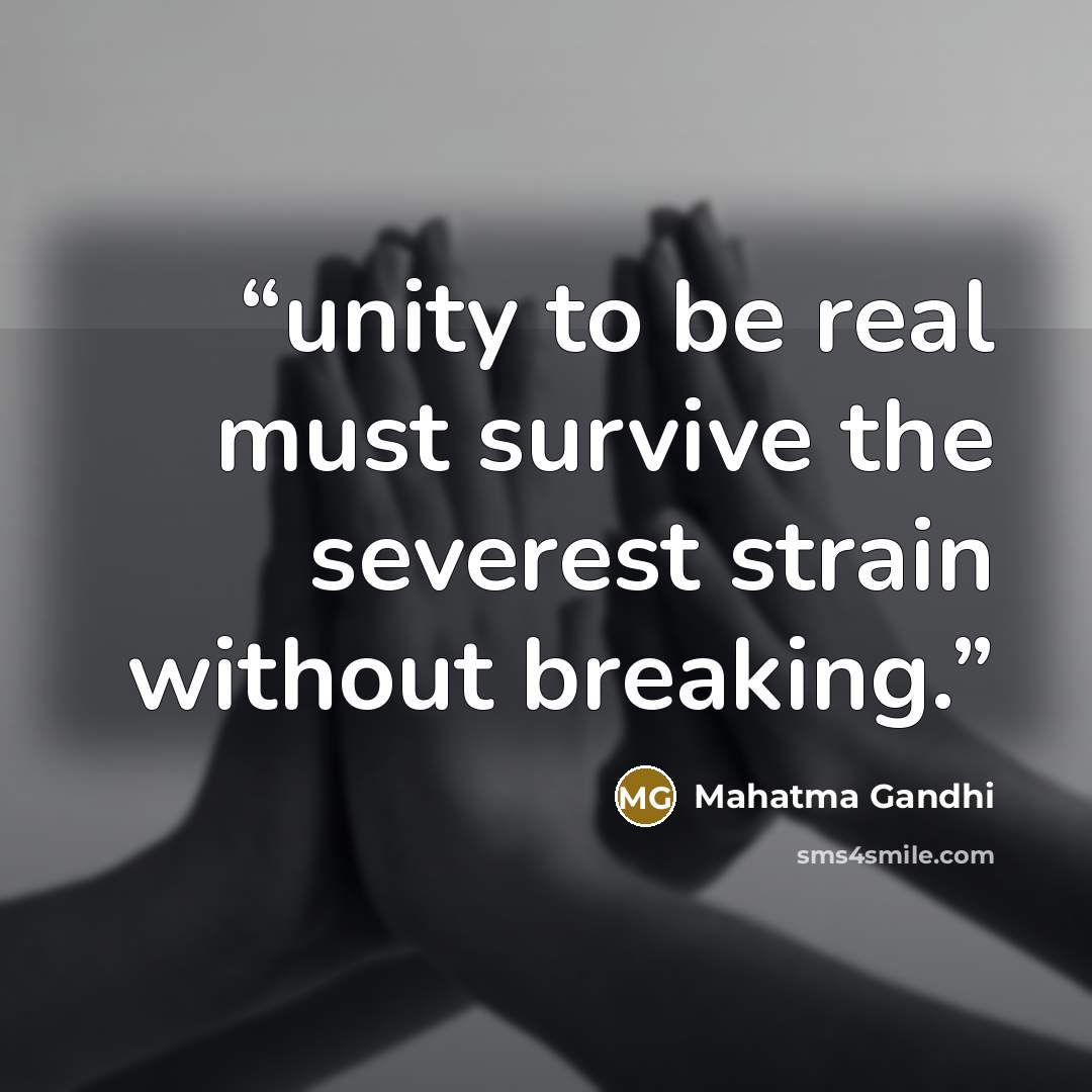 “unity to be real must survive the severest strain without breaking.” quote by Mahatma Gandhi