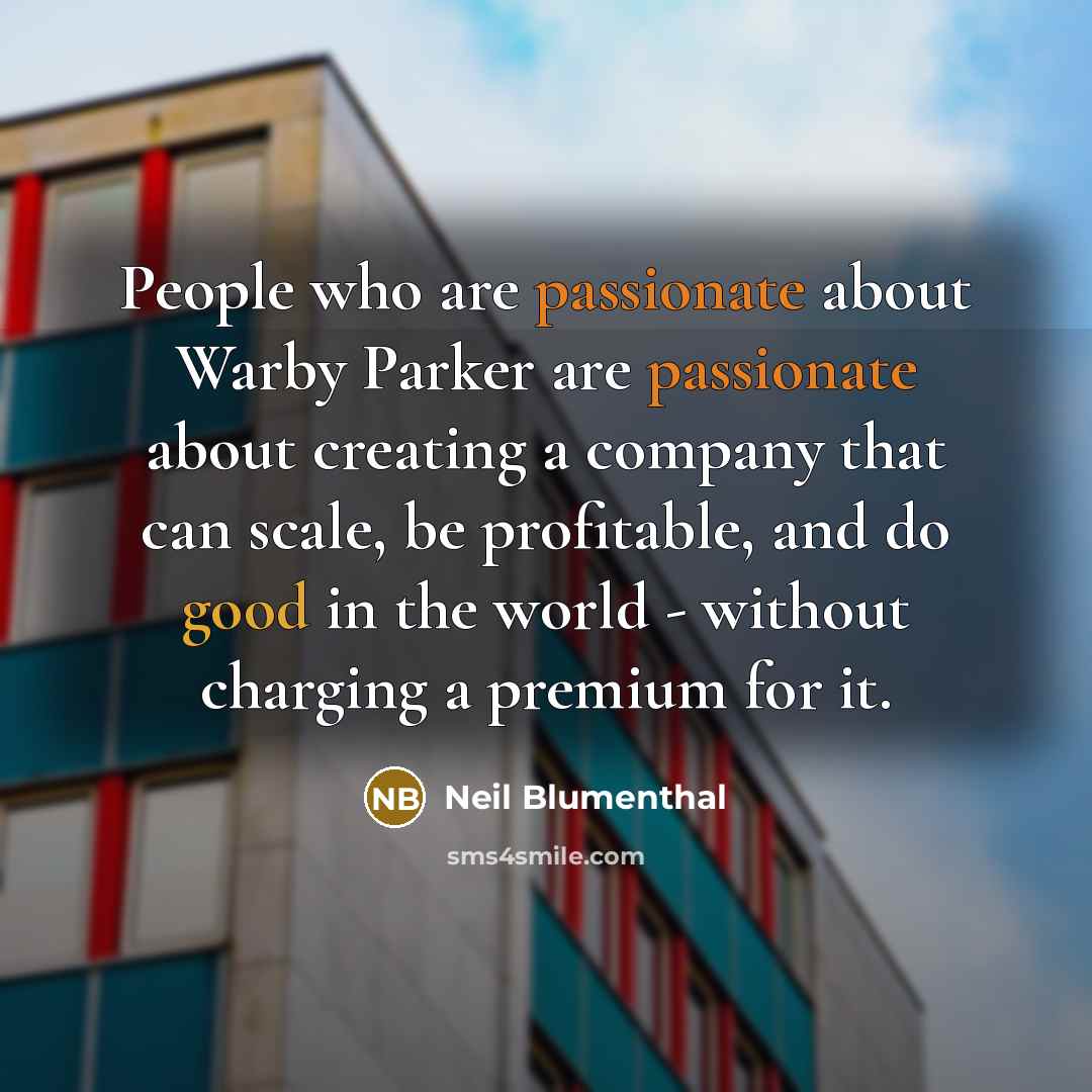 “People who are passionate about Warby Parker are passionate about creating a company that can scale, be profitable, and do good in the world - without charging a premium for it.” quote by Neil Blumenthal
