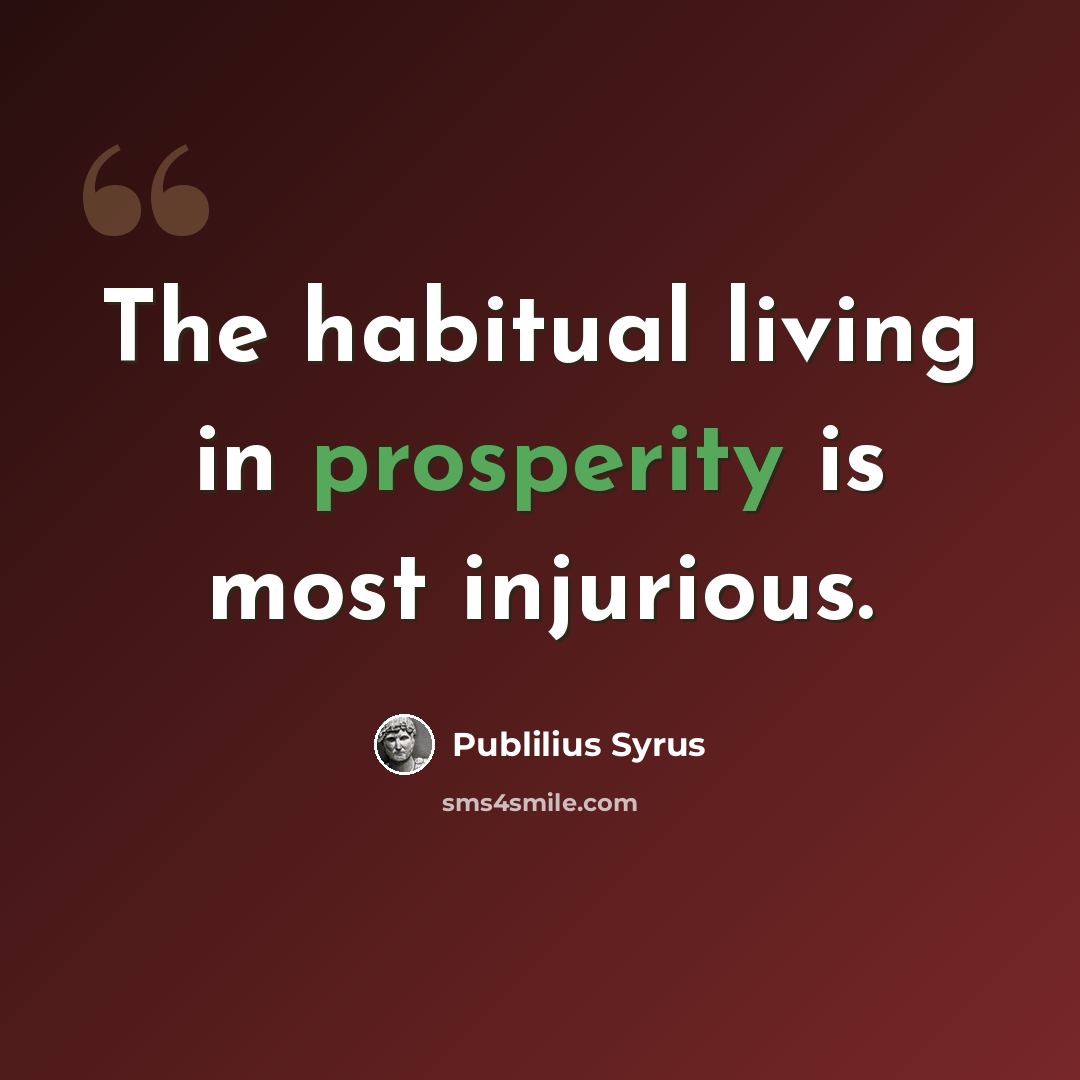 “The habitual living in prosperity is most injurious.” quote by Publilius Syrus