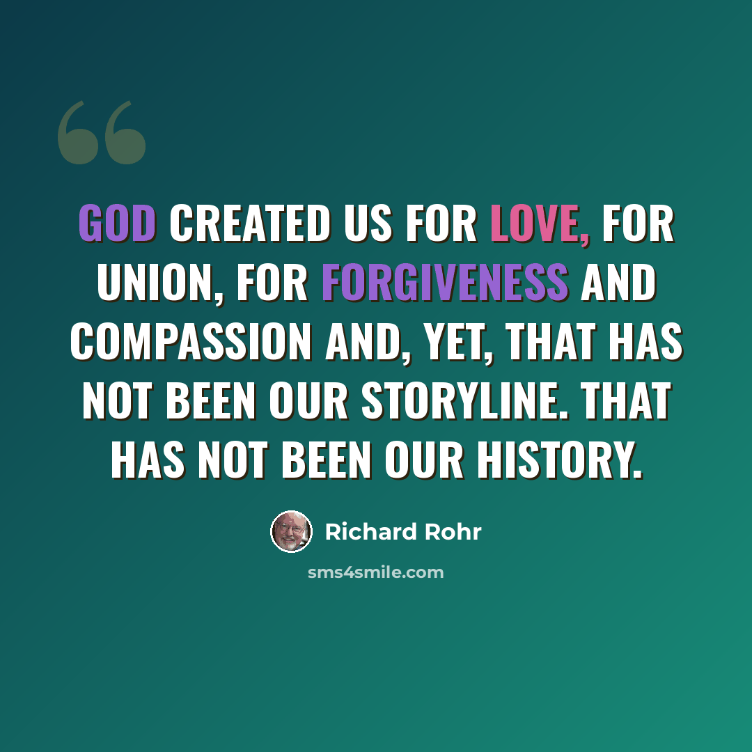 “God created us for love, for union, for forgiveness and compassion and, yet, that has not been our storyline. That has not been our history.” quote by Richard Rohr