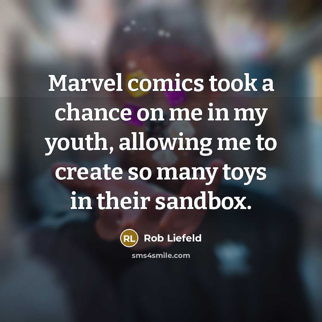 “Marvel comics took a chance on me in my youth, allowing me to create so many toys in their sandbox.” quote by Rob Liefeld