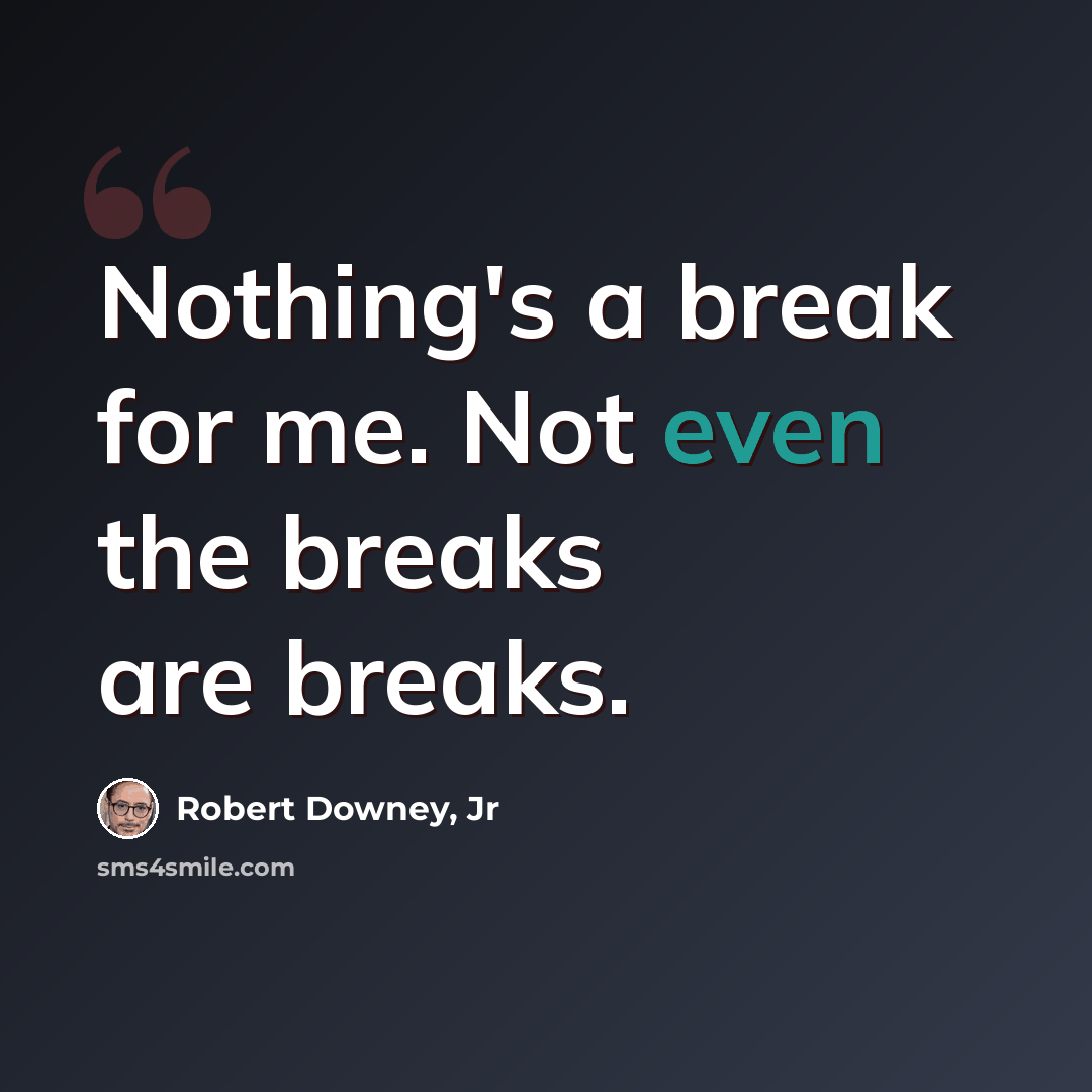 “Nothing's a break for me. Not even the breaks are breaks.” quote by Robert Downey, Jr