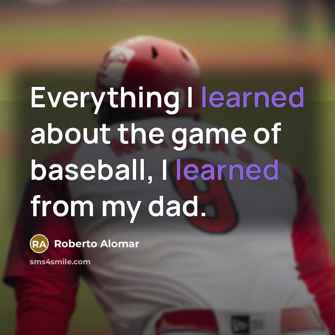 “Everything I learned about the game of baseball, I learned from my dad.” quote by Roberto Alomar