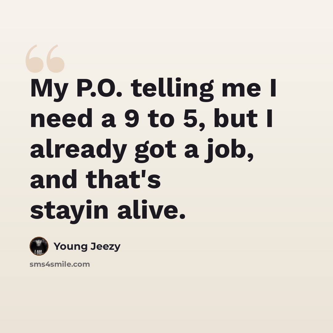 “My P.O. telling me I need a 9 to 5, but I already got a job, and that's stayin alive.” quote by Young Jeezy