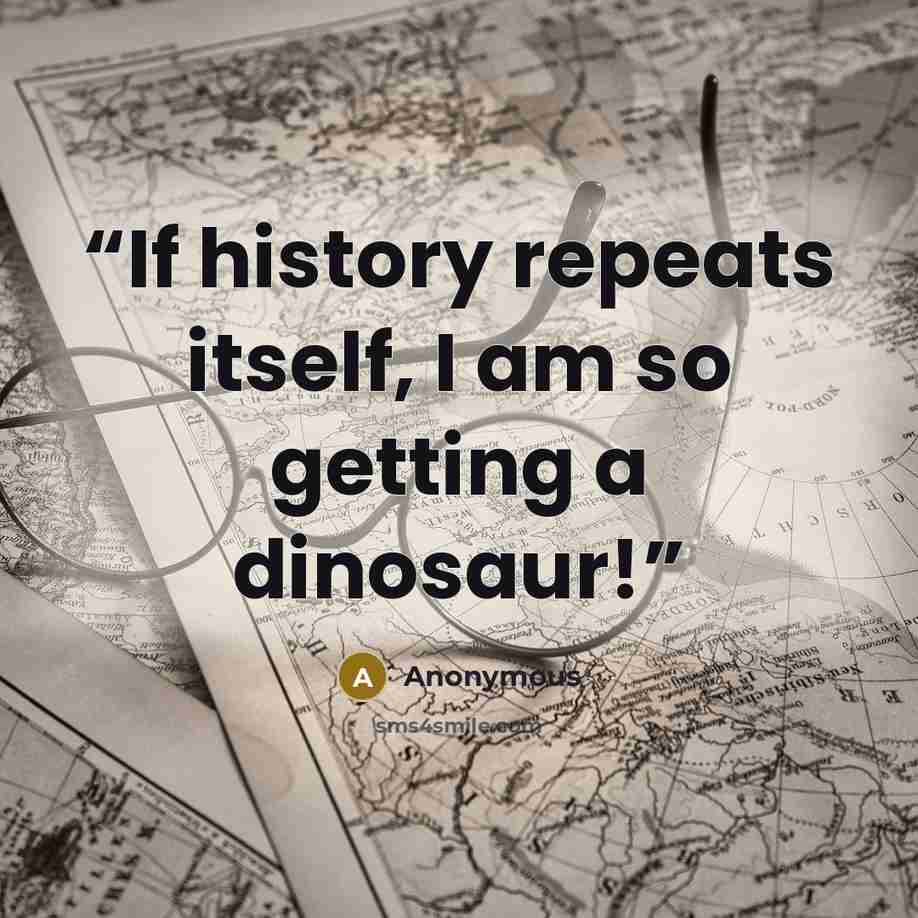 “If history repeats itself, I am so getting a dinosaur!” quote by Anonymous