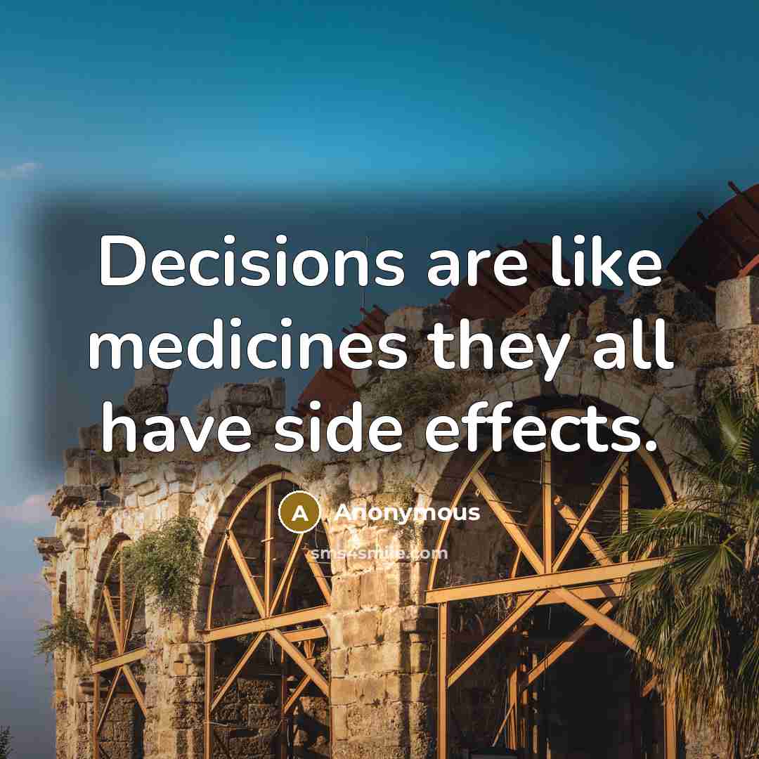 “Decisions are like medicines they all have side effects.” quote by Anonymous