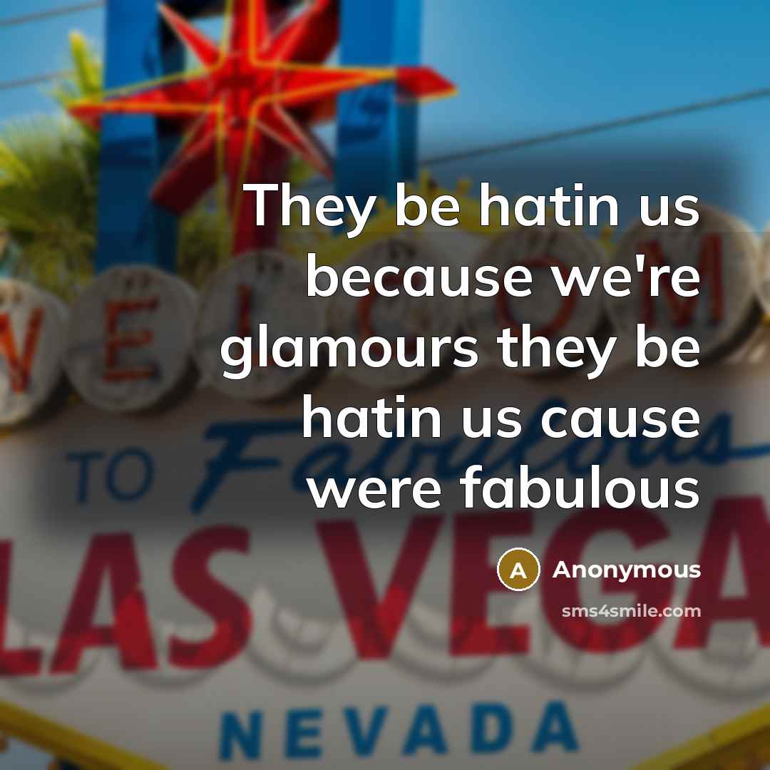“They be hatin us because we're glamours they be hatin us cause were fabulous” quote by Anonymous