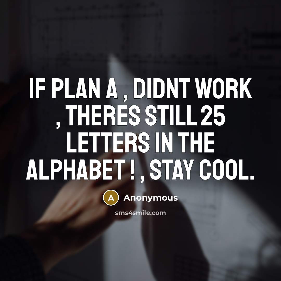 “If Plan A , didnt work , theres still 25 letters in the alphabet ! , stay cool.” quote by Anonymous