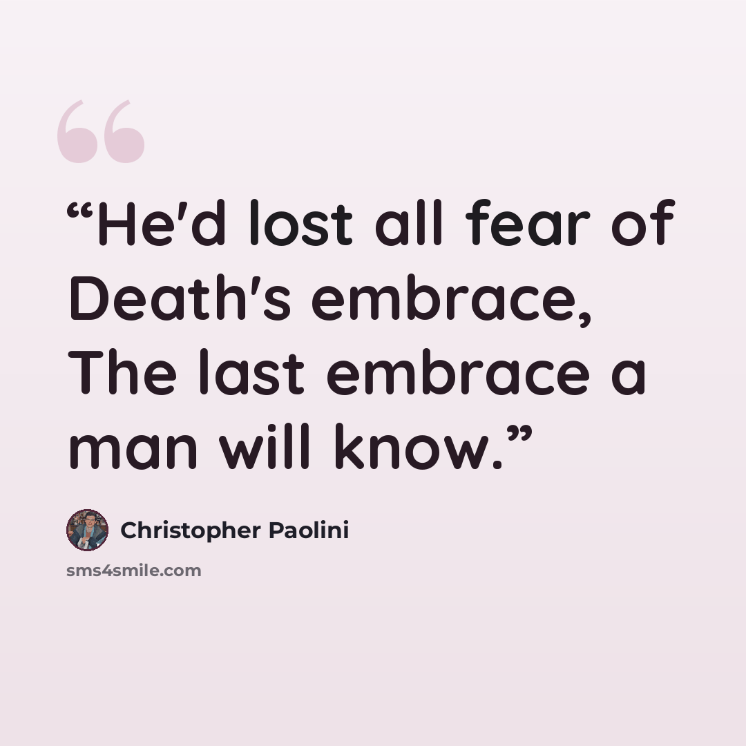 “He'd lost all fear of Death's embrace, The last embrace a man will know.” quote by Christopher Paolini