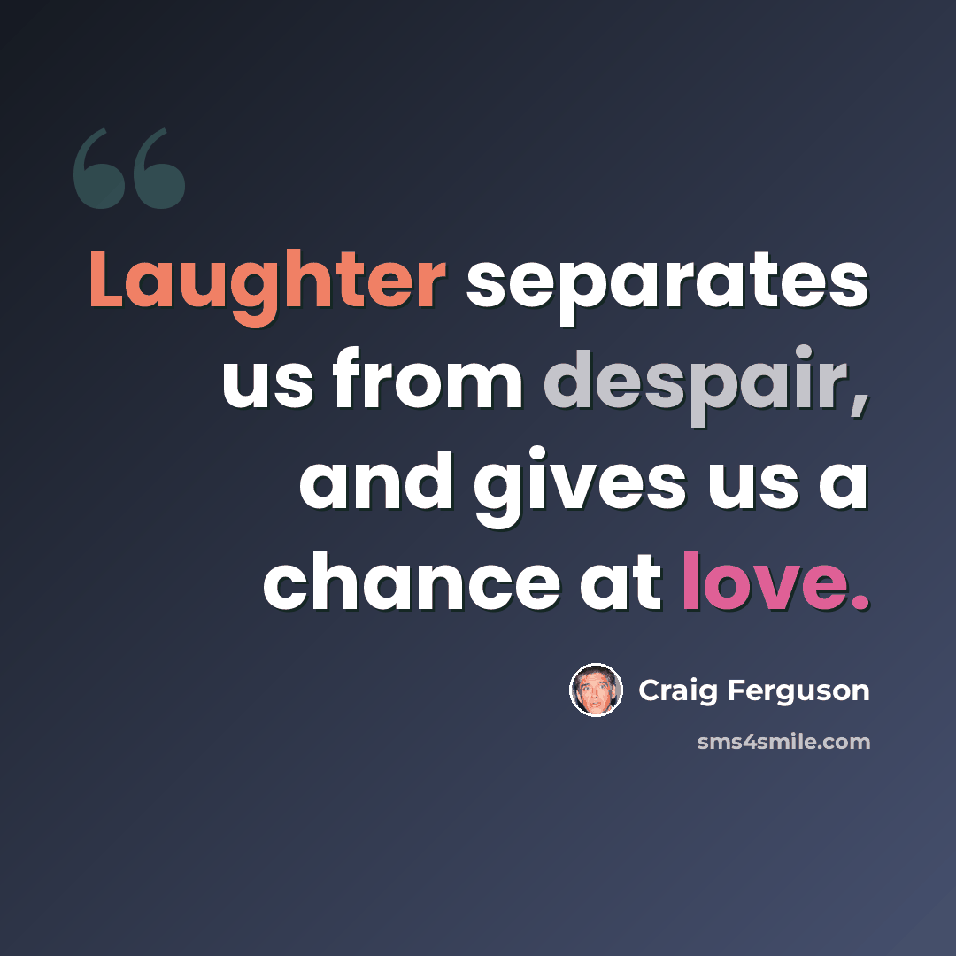 “Laughter separates us from despair, and gives us a chance at love.” quote by Craig Ferguson