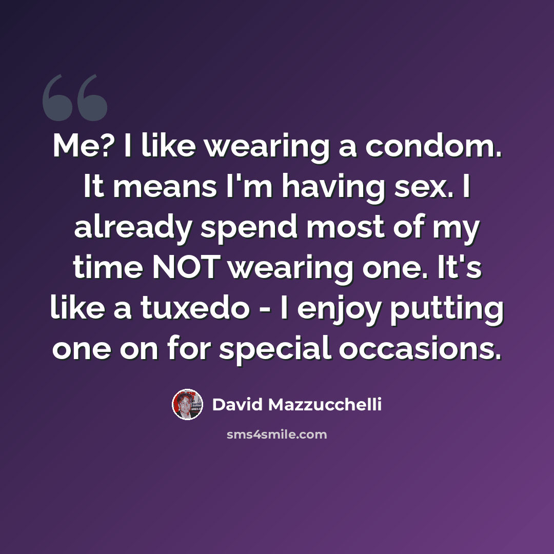“Me? I like wearing a condom. It means I'm having sex. I already spend most of my time NOT wearing one. It's like a tuxedo - I enjoy putting one on for special occasions.” quote by David Mazzucchelli