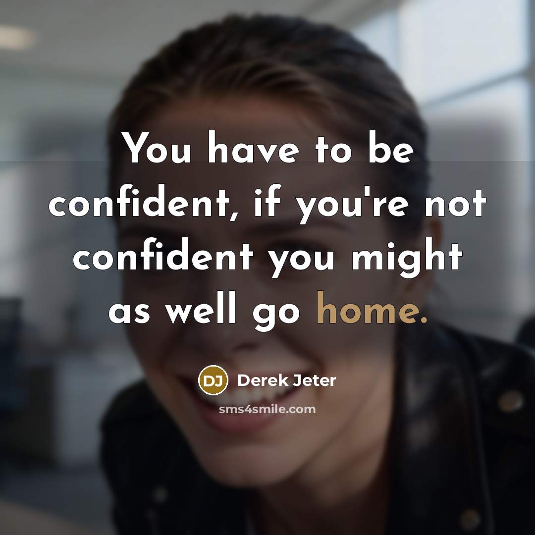 “You have to be confident, if you're not confident you might as well go home.” quote by Derek Jeter