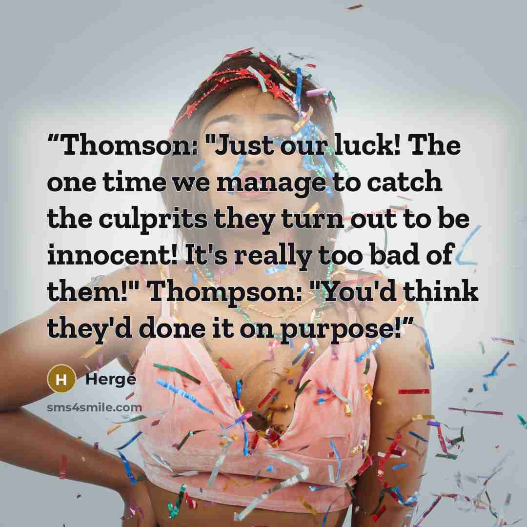 “Thomson: "Just our luck! The one time we manage to catch the culprits they turn out to be innocent! It's really too bad of them!" Thompson: "You'd think they'd done it on purpose!” quote by Herge
