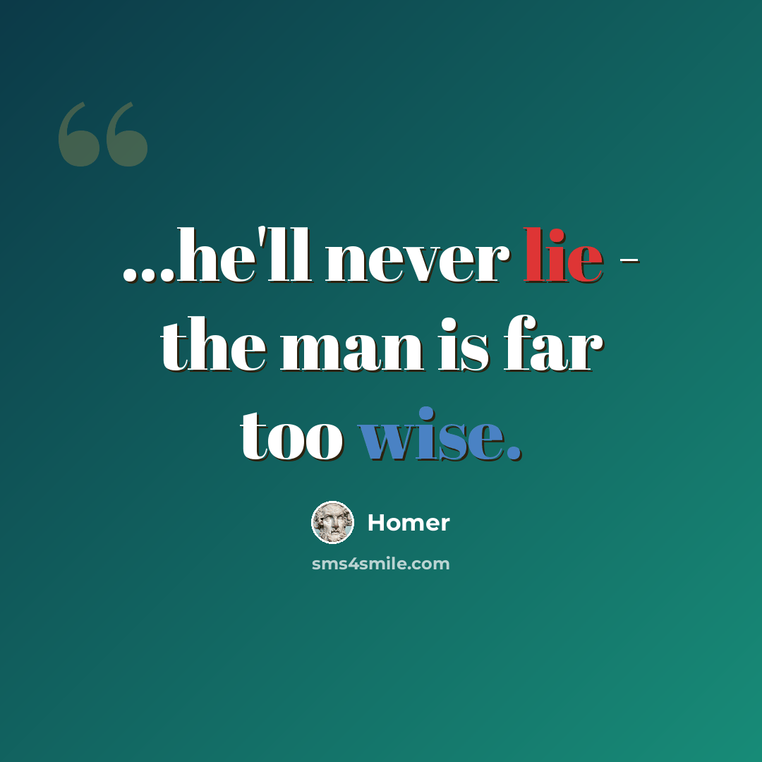 “...he'll never lie - the man is far too wise.” quote by Homer