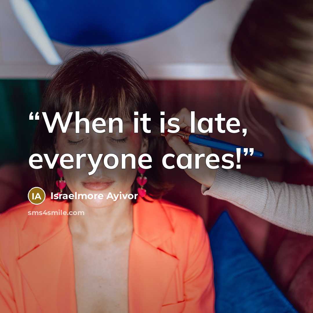 “When it is late, everyone cares!” quote by Israelmore Ayivor