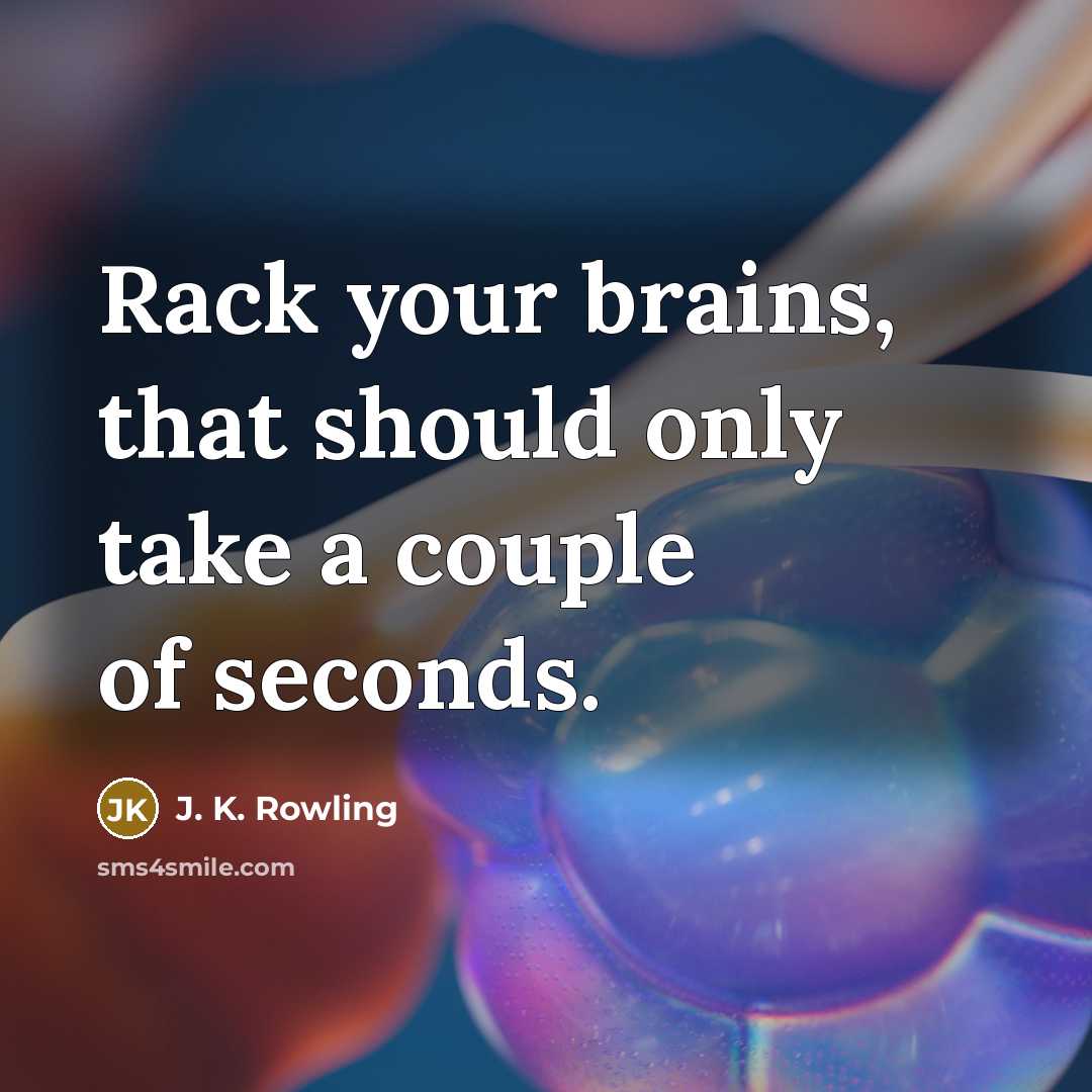 “Rack your brains, that should only take a couple of seconds.” quote by J. K. Rowling