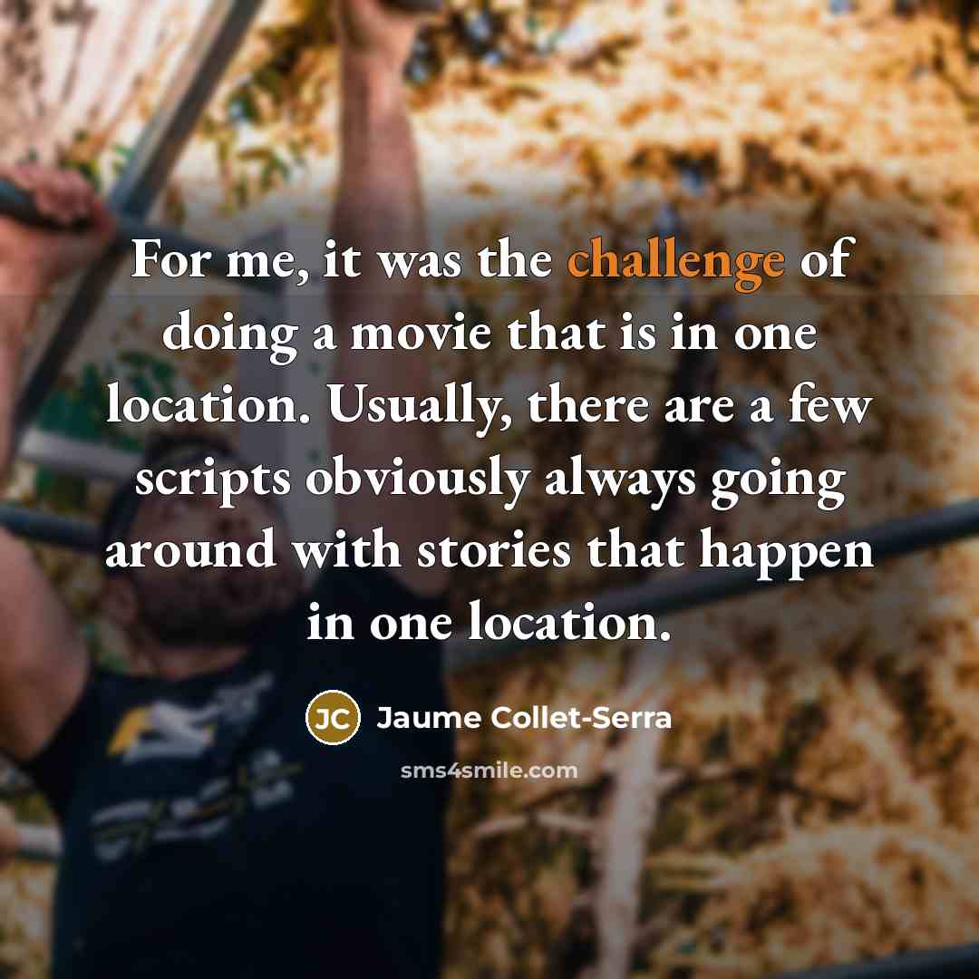 “For me, it was the challenge of doing a movie that is in one location. Usually, there are a few scripts obviously always going around with stories that happen in one location.” quote by Jaume Collet-Serra