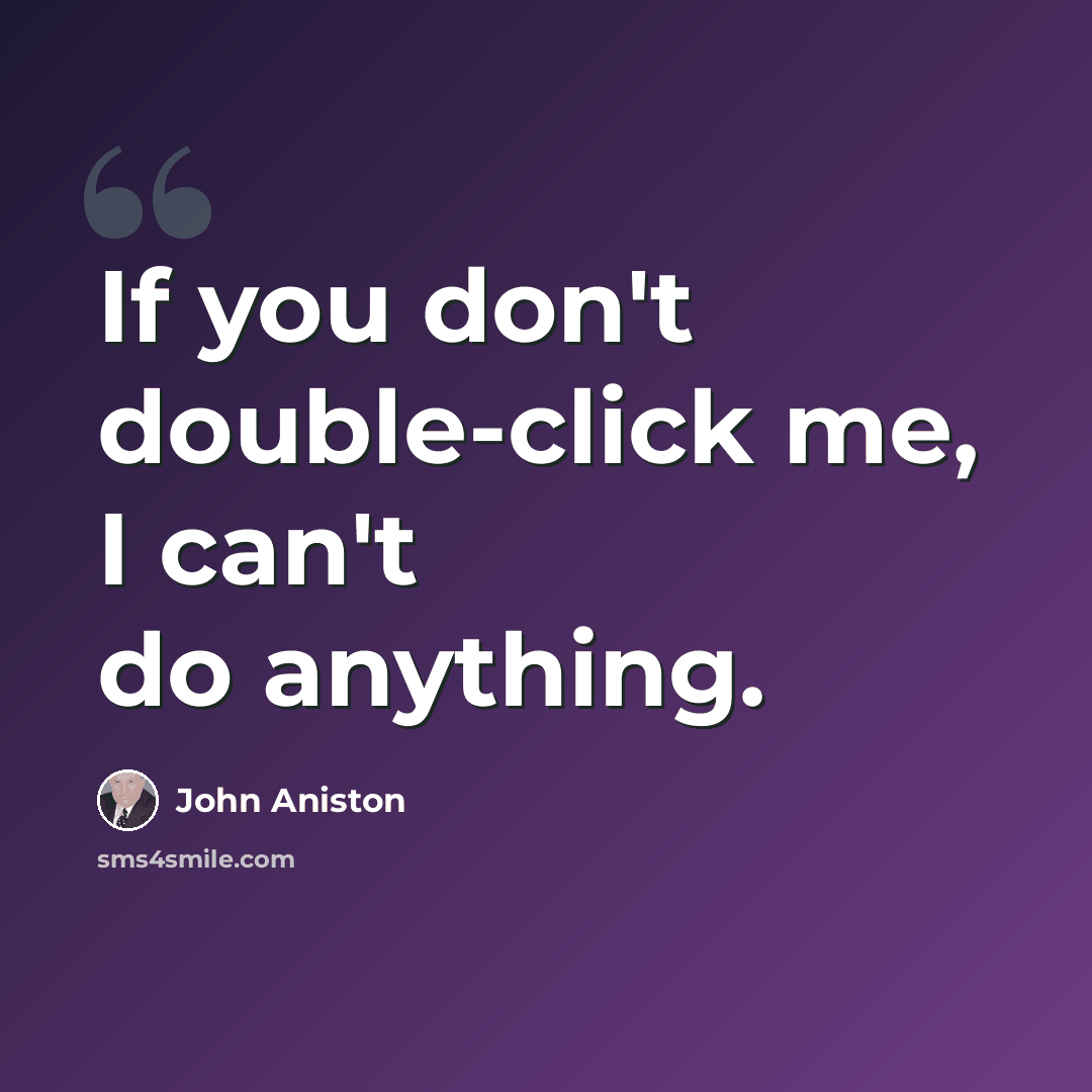 “If you don't double-click me, I can't do anything.” quote by John Aniston
