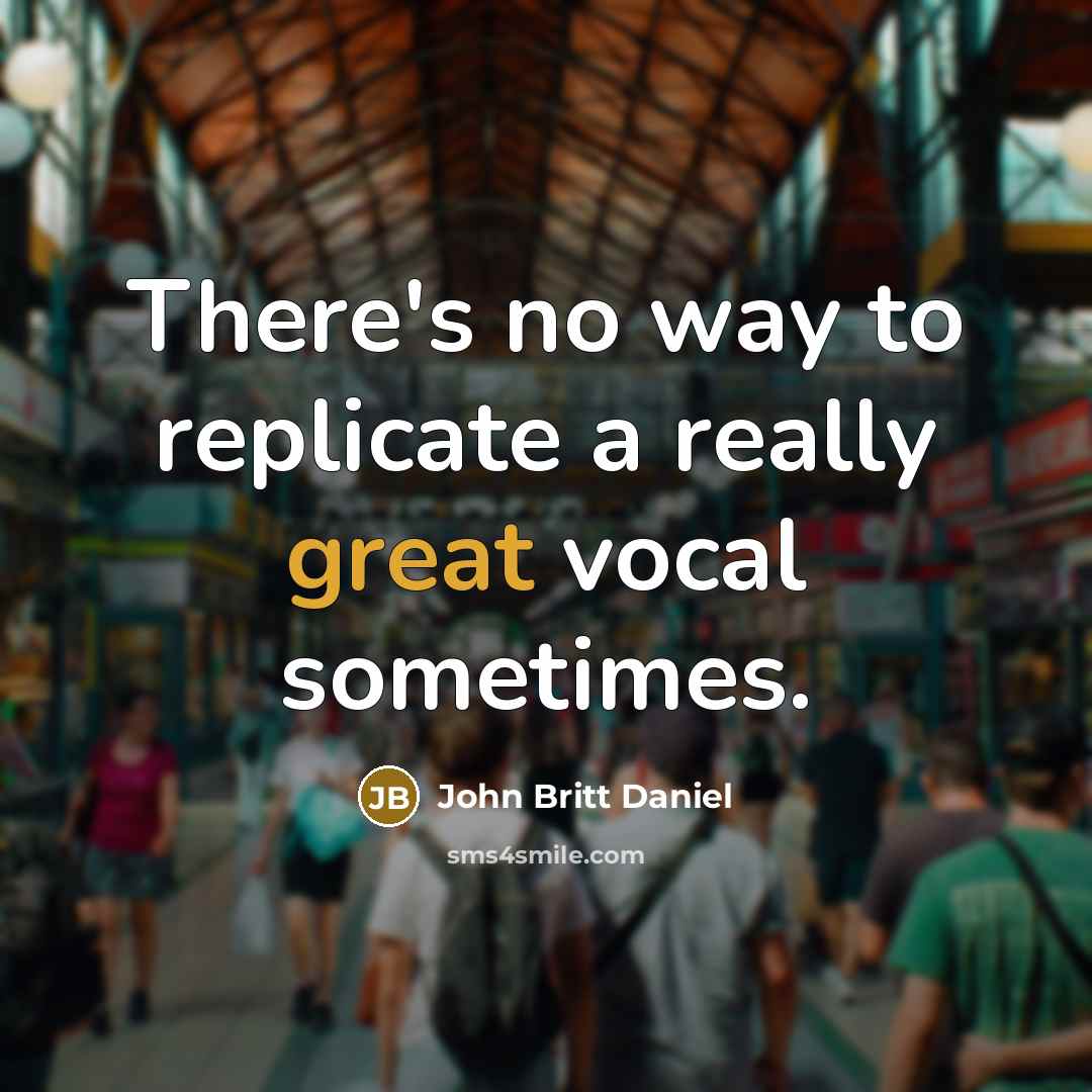 “There's no way to replicate a really great vocal sometimes.” quote by John Britt Daniel