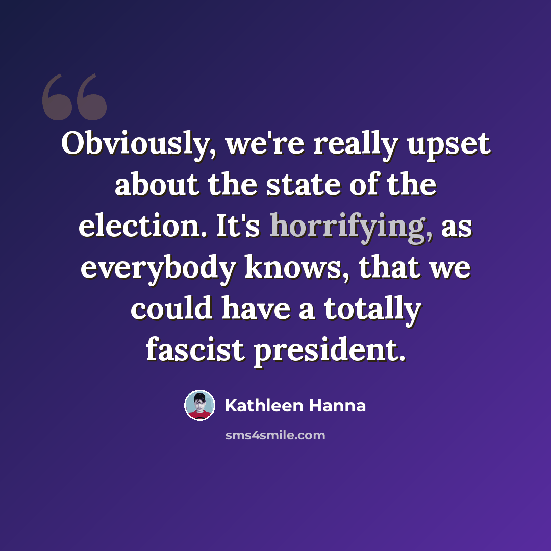 “Obviously, we're really upset about the state of the election. It's horrifying, as everybody knows, that we could have a totally fascist president.” quote by Kathleen Hanna