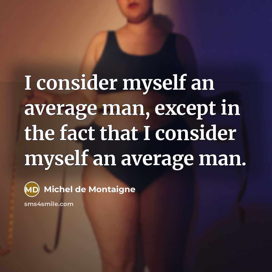 “I consider myself an average man, except in the fact that I consider myself an average man.” quote by Michel de Montaigne