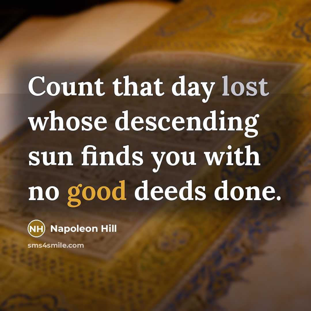 “Count that day lost whose descending sun finds you with no good deeds done.” quote by Napoleon Hill