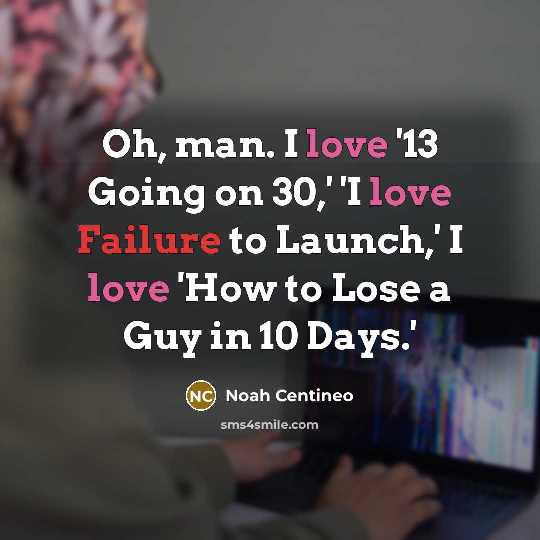 “Oh, man. I love '13 Going on 30,' 'I love Failure to Launch,' I love 'How to Lose a Guy in 10 Days.'” quote by Noah Centineo