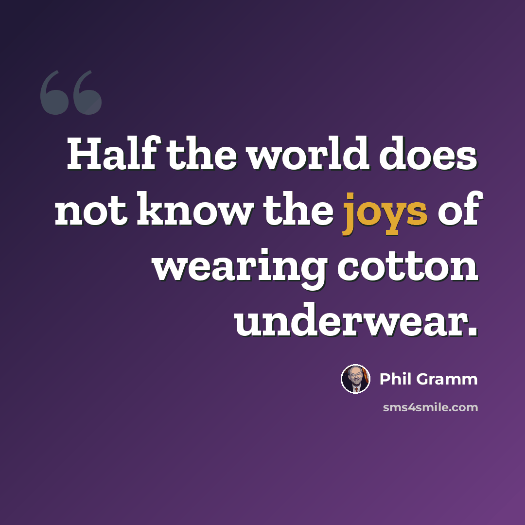 “Half the world does not know the joys of wearing cotton underwear.” quote by Phil Gramm