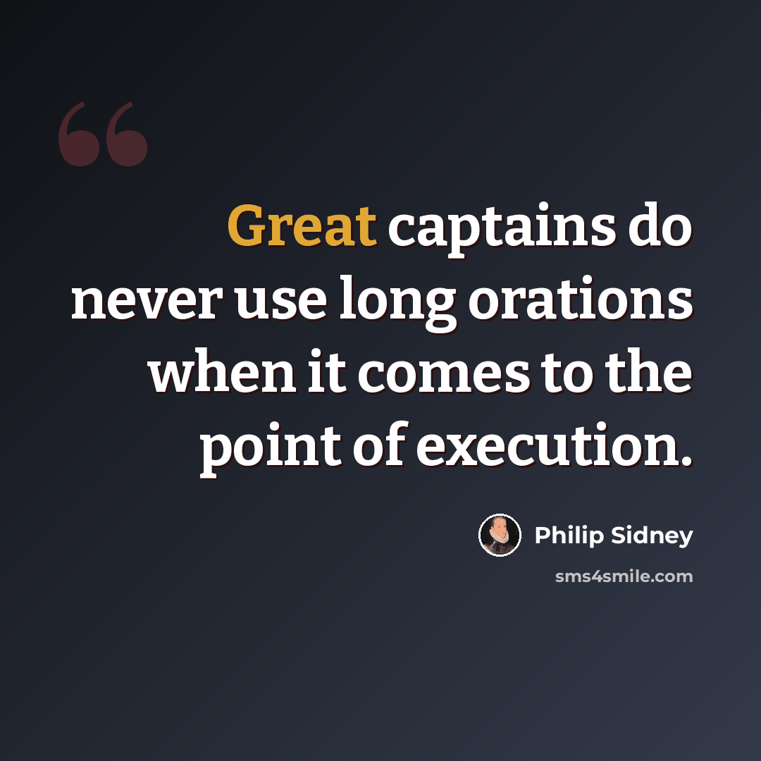 “Great captains do never use long orations when it comes to the point of execution.” quote by Philip Sidney