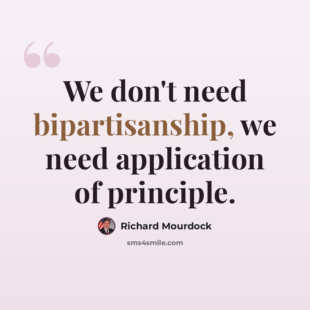 “We don't need bipartisanship, we need application of principle.” quote by Richard Mourdock