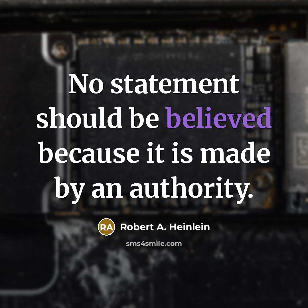 “No statement should be believed because it is made by an authority.” quote by Robert A. Heinlein
